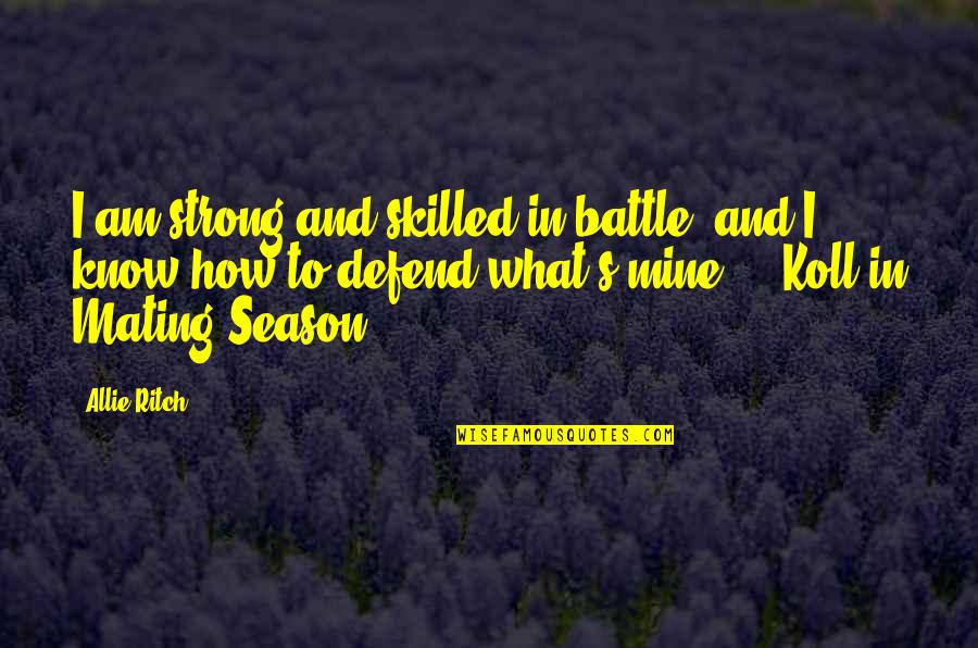 Mating Season Quotes By Allie Ritch: I am strong and skilled in battle, and