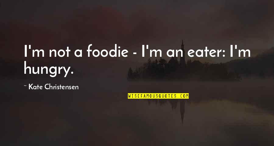 Matricida Quotes By Kate Christensen: I'm not a foodie - I'm an eater: