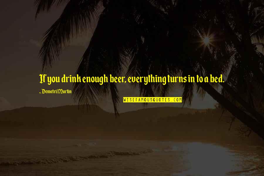 Matsuri Sushi Quotes By Demetri Martin: If you drink enough beer, everything turns in