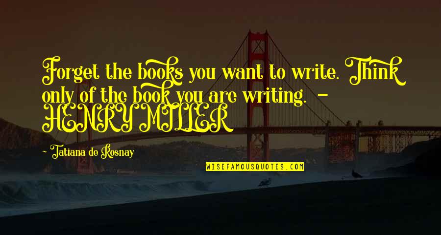 Matsutani Kaya Quotes By Tatiana De Rosnay: Forget the books you want to write. Think