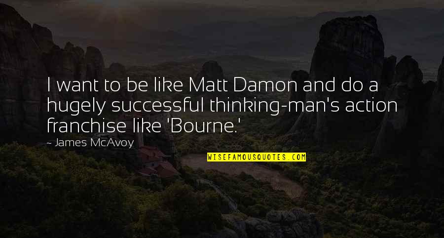 Matt Damon Quotes By James McAvoy: I want to be like Matt Damon and