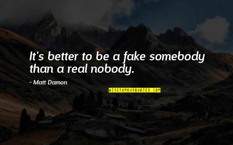 Matt Damon Quotes By Matt Damon: It's better to be a fake somebody than