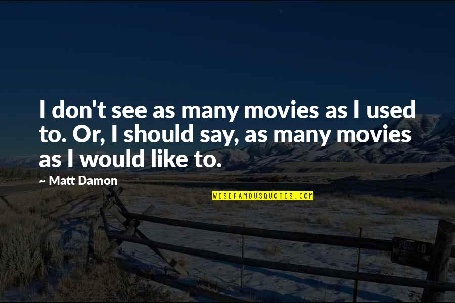 Matt Damon Quotes By Matt Damon: I don't see as many movies as I