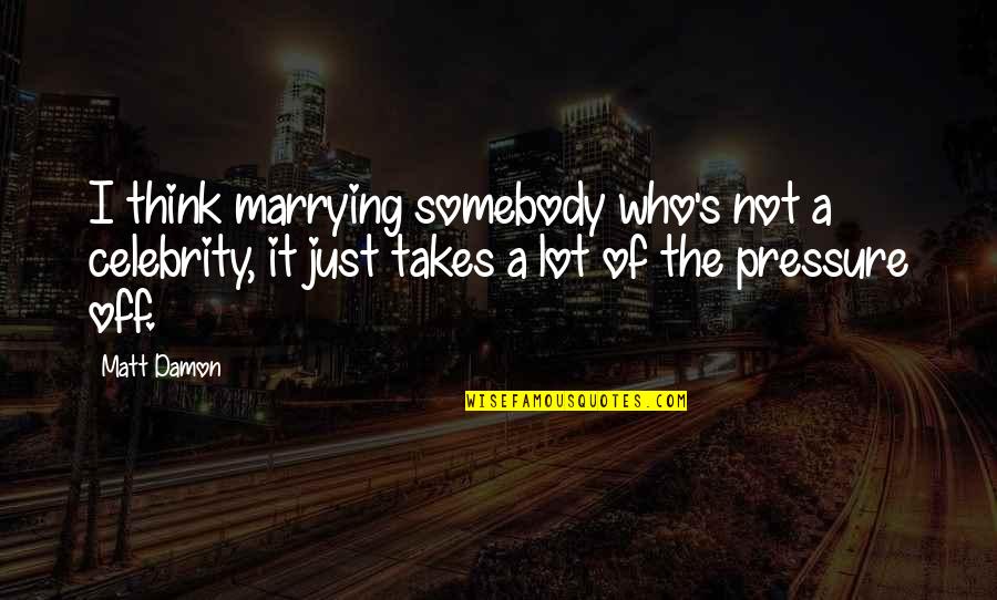 Matt Damon Quotes By Matt Damon: I think marrying somebody who's not a celebrity,