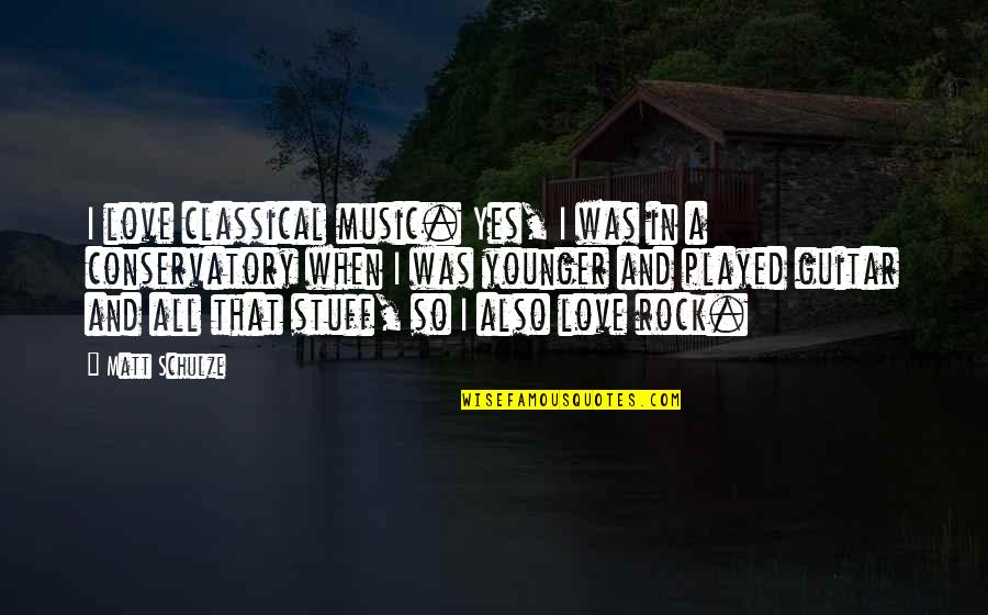 Matt Schulze Quotes By Matt Schulze: I love classical music. Yes, I was in