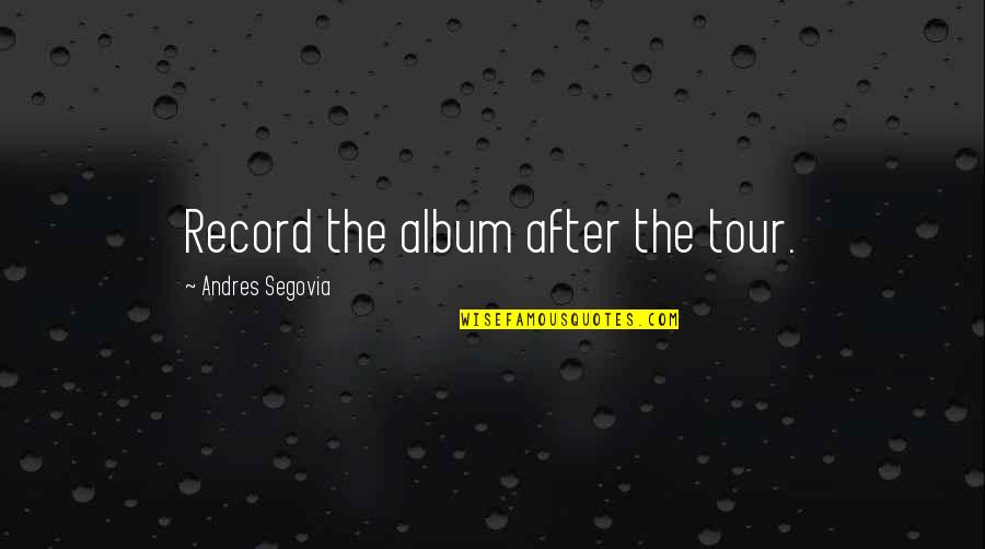 Matthaei Center Quotes By Andres Segovia: Record the album after the tour.