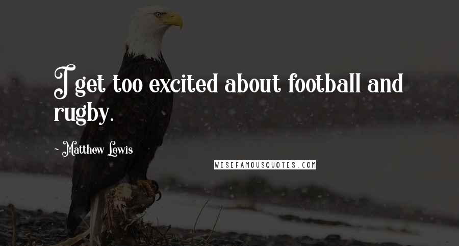 Matthew Lewis quotes: I get too excited about football and rugby.