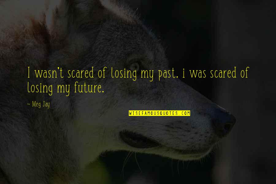 Matthew Luther King Quotes By Meg Jay: I wasn't scared of losing my past. i