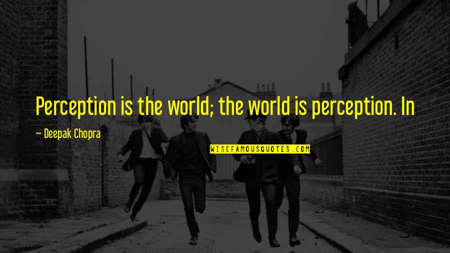 Mattrick Matussak Quotes By Deepak Chopra: Perception is the world; the world is perception.