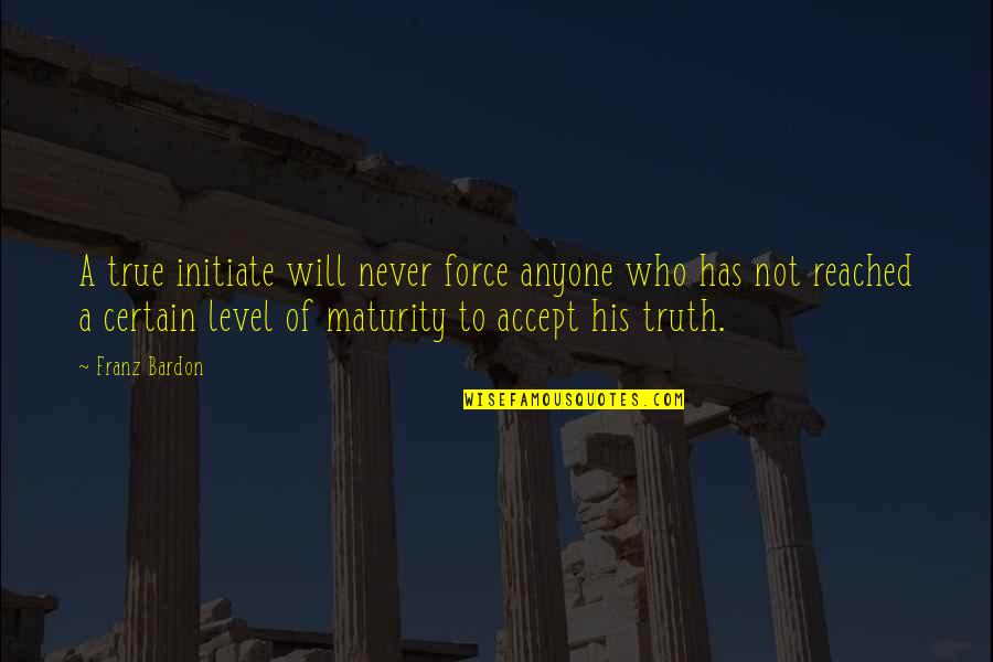 Maturity Levels Quotes By Franz Bardon: A true initiate will never force anyone who