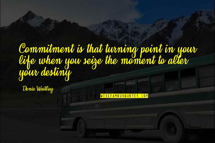 Maung Maung Quotes By Denis Waitley: Commitment is that turning point in your life