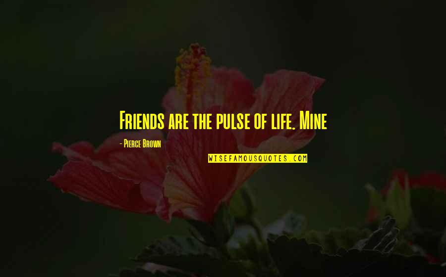 Maurane Causes Quotes By Pierce Brown: Friends are the pulse of life. Mine