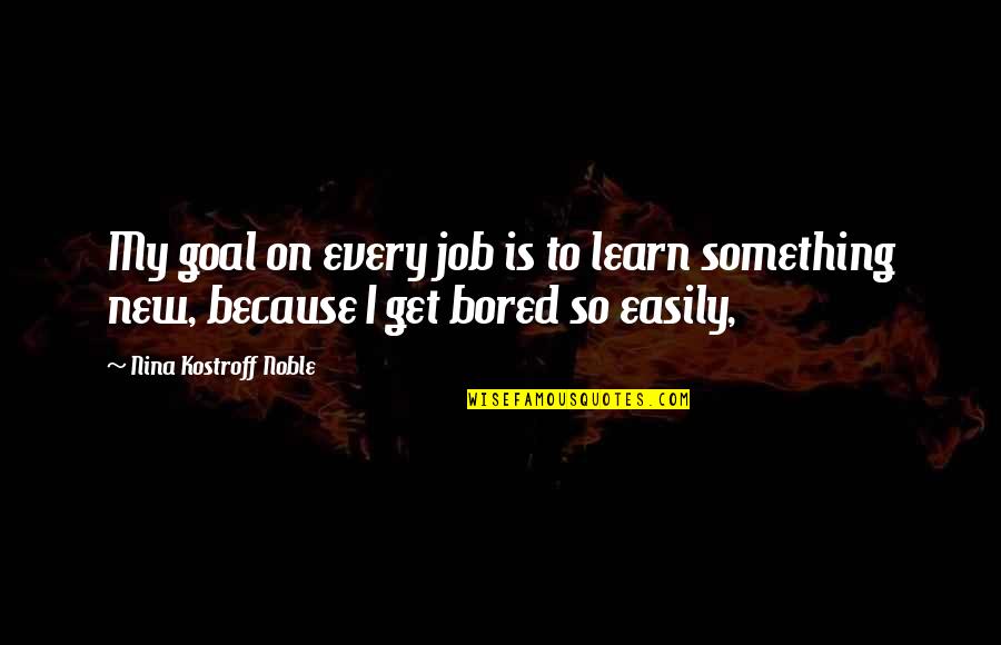 Maurianna Quotes By Nina Kostroff Noble: My goal on every job is to learn