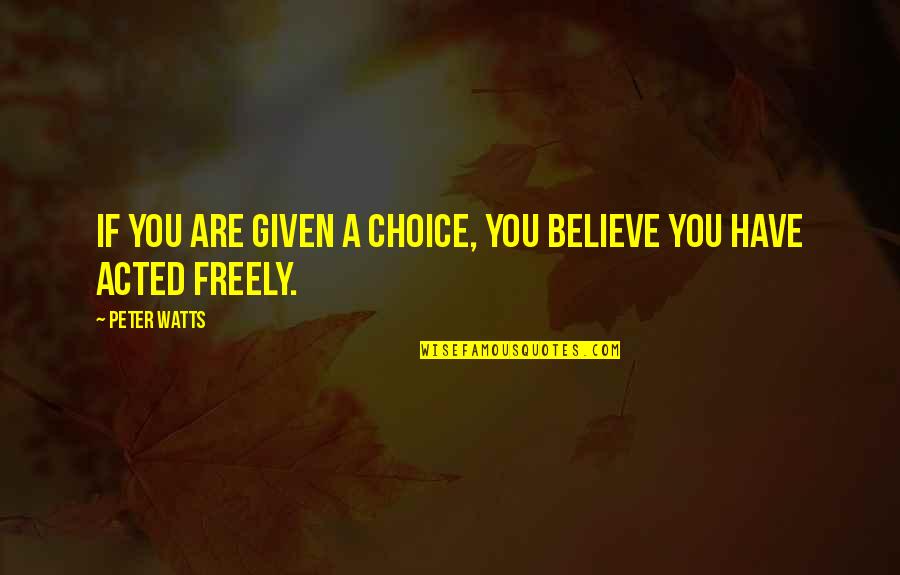 Maurio Hines Quotes By Peter Watts: IF YOU ARE GIVEN A CHOICE, YOU BELIEVE