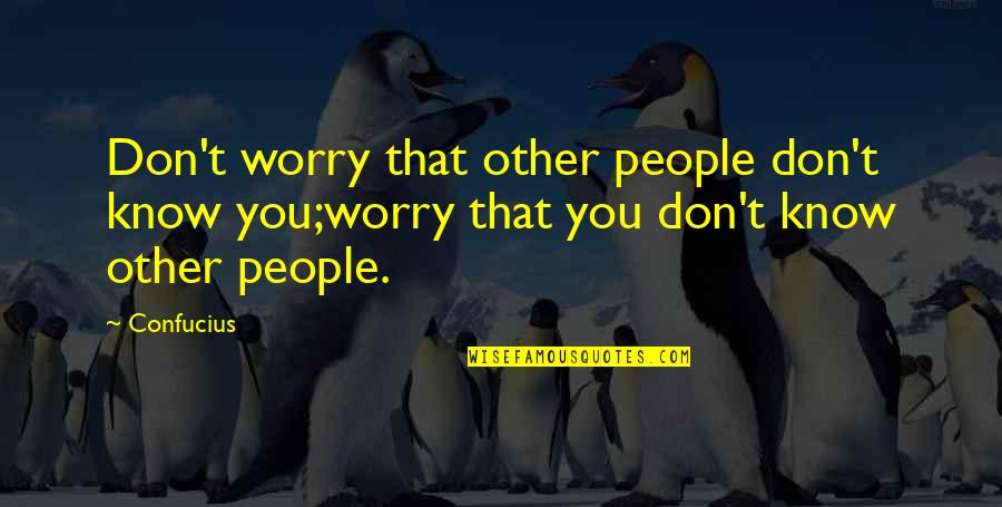 Maurizia Cacciatori Quotes By Confucius: Don't worry that other people don't know you;worry