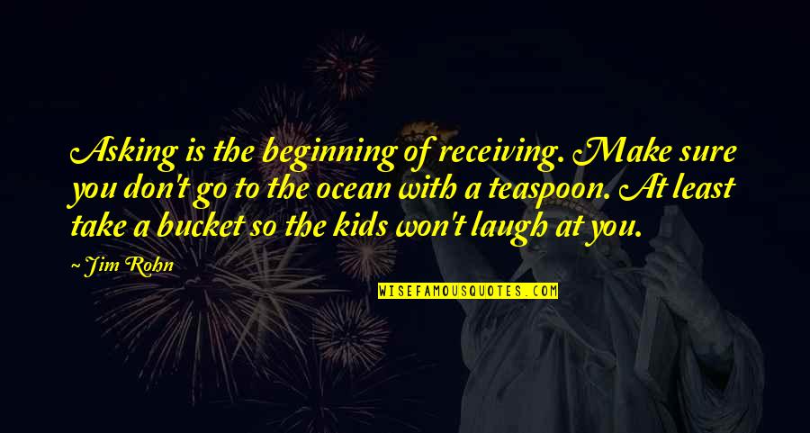 Mavrikis Upholstering Quotes By Jim Rohn: Asking is the beginning of receiving. Make sure