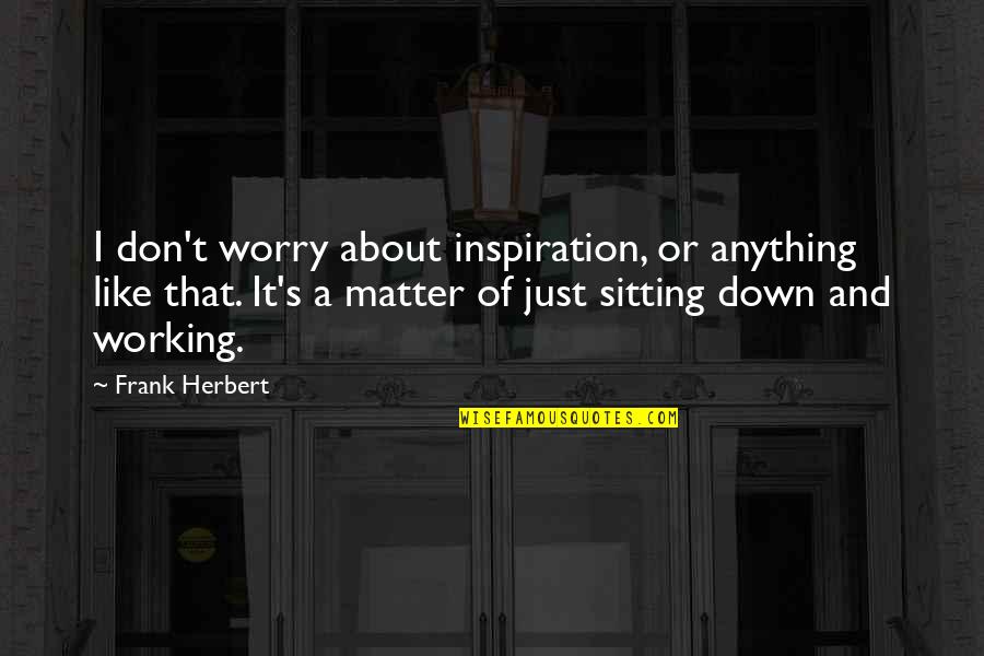 Mavromata Quotes By Frank Herbert: I don't worry about inspiration, or anything like