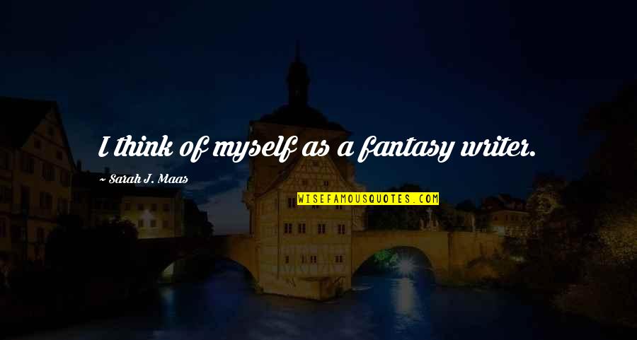 Mawkishness Means Quotes By Sarah J. Maas: I think of myself as a fantasy writer.