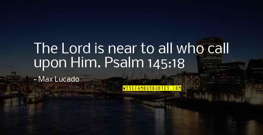 Max Lucado Quotes By Max Lucado: The Lord is near to all who call