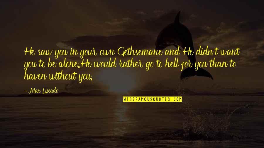 Max Lucado Quotes By Max Lucado: He saw you in your own Gethsemane and