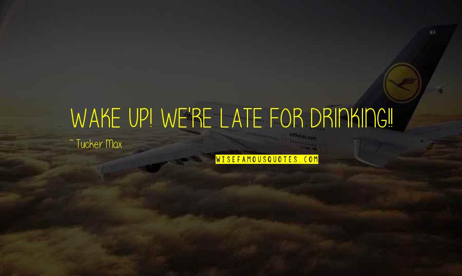 Max Tucker Quotes By Tucker Max: WAKE UP! WE'RE LATE FOR DRINKING!!