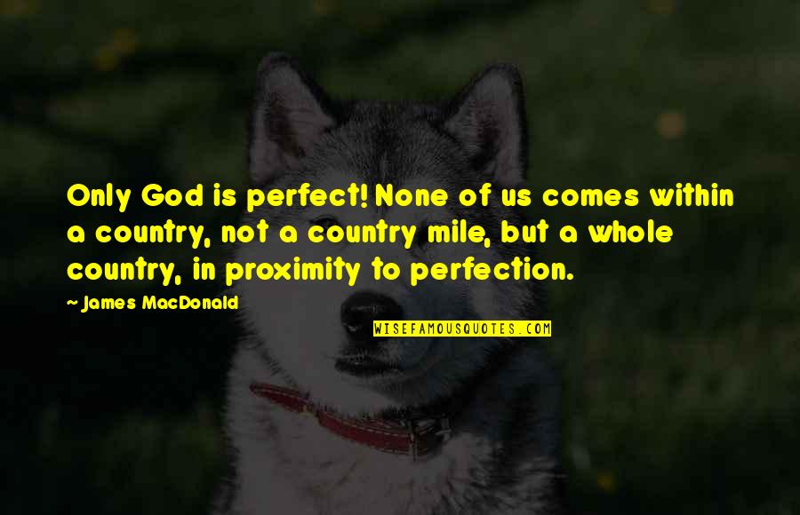 Maxima Cortina Quotes By James MacDonald: Only God is perfect! None of us comes