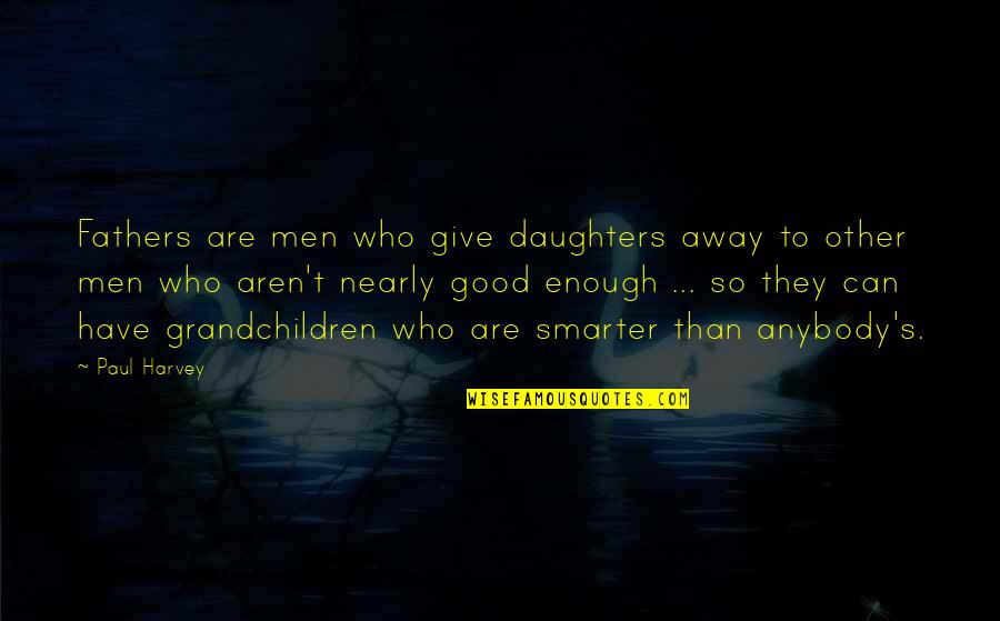 Maximilian Kolbe Famous Quotes By Paul Harvey: Fathers are men who give daughters away to