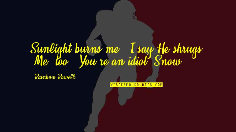 Maxwell Smart Agent 99 Quotes By Rainbow Rowell: Sunlight burns me," I say.He shrugs. "Me, too.""You're