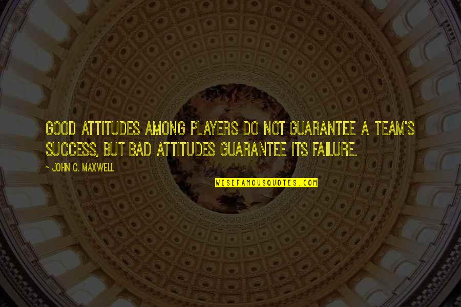 Maxwell's Quotes By John C. Maxwell: Good attitudes among players do not guarantee a