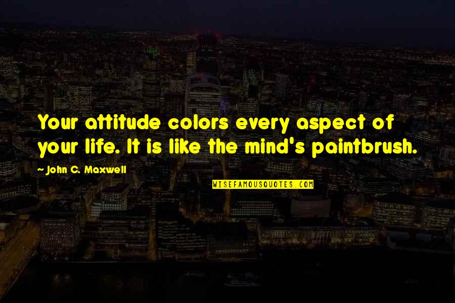 Maxwell's Quotes By John C. Maxwell: Your attitude colors every aspect of your life.