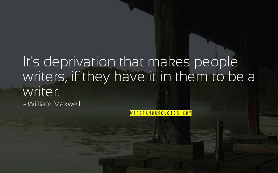 Maxwell's Quotes By William Maxwell: It's deprivation that makes people writers, if they