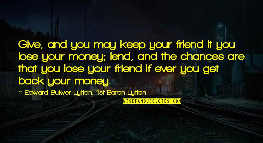 May 1st Quotes By Edward Bulwer-Lytton, 1st Baron Lytton: Give, and you may keep your friend it