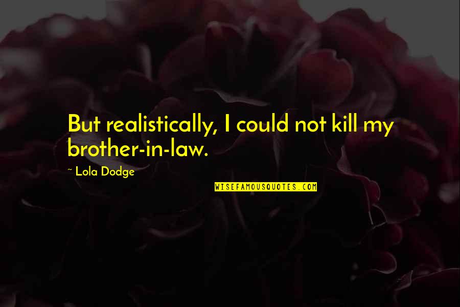 May Day Quote Quotes By Lola Dodge: But realistically, I could not kill my brother-in-law.