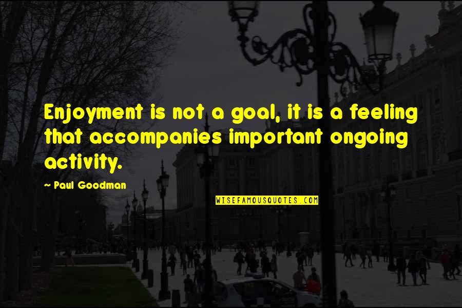 May Day Quote Quotes By Paul Goodman: Enjoyment is not a goal, it is a
