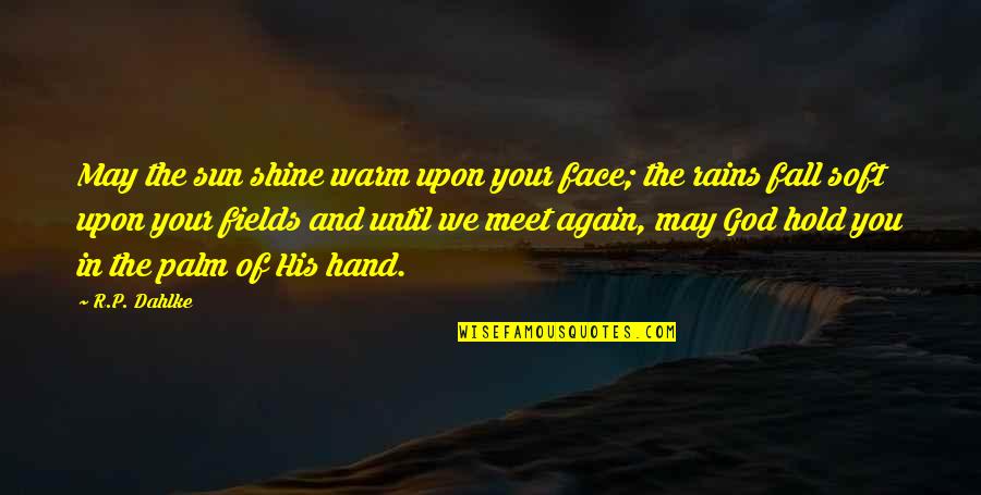 May You Shine Quotes By R.P. Dahlke: May the sun shine warm upon your face;