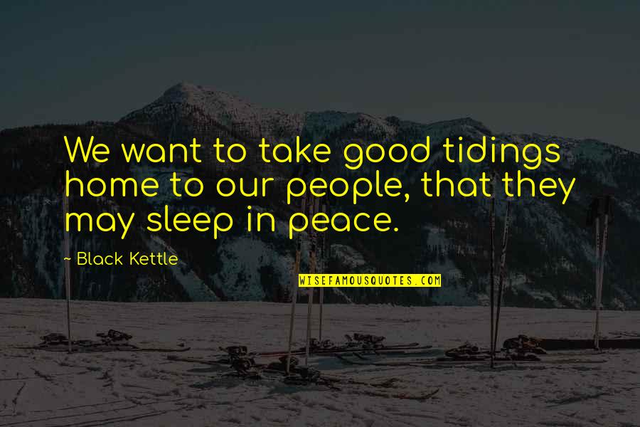 May You Sleep Quotes By Black Kettle: We want to take good tidings home to