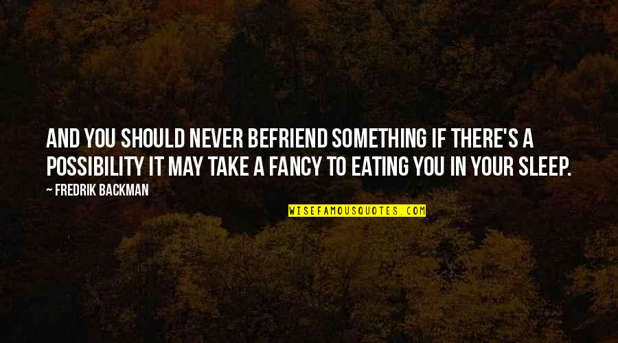 May You Sleep Quotes By Fredrik Backman: And you should never befriend something if there's