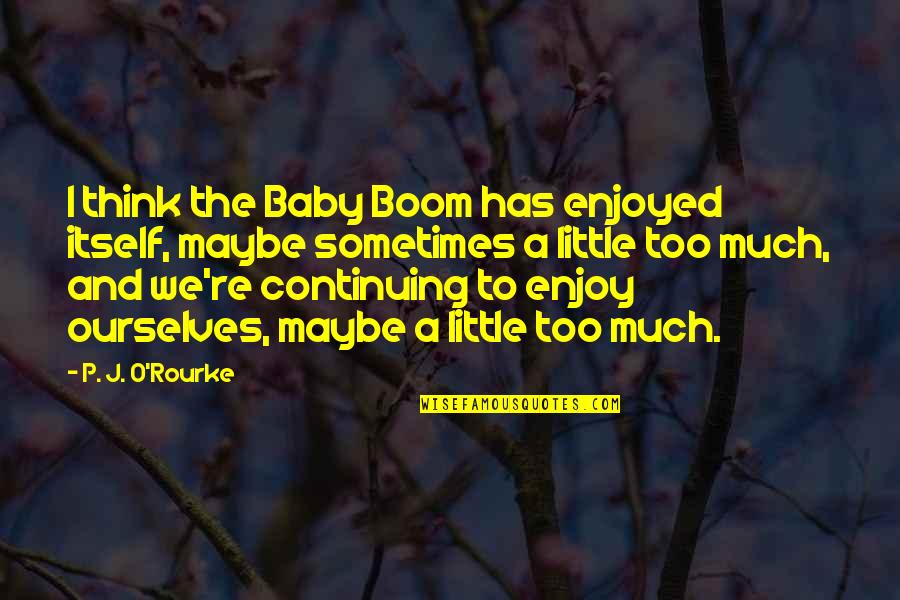 Maybe Baby Quotes By P. J. O'Rourke: I think the Baby Boom has enjoyed itself,