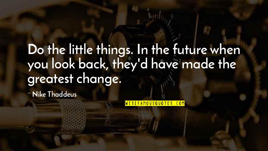 Maybeth Hadfield Quotes By Nike Thaddeus: Do the little things. In the future when