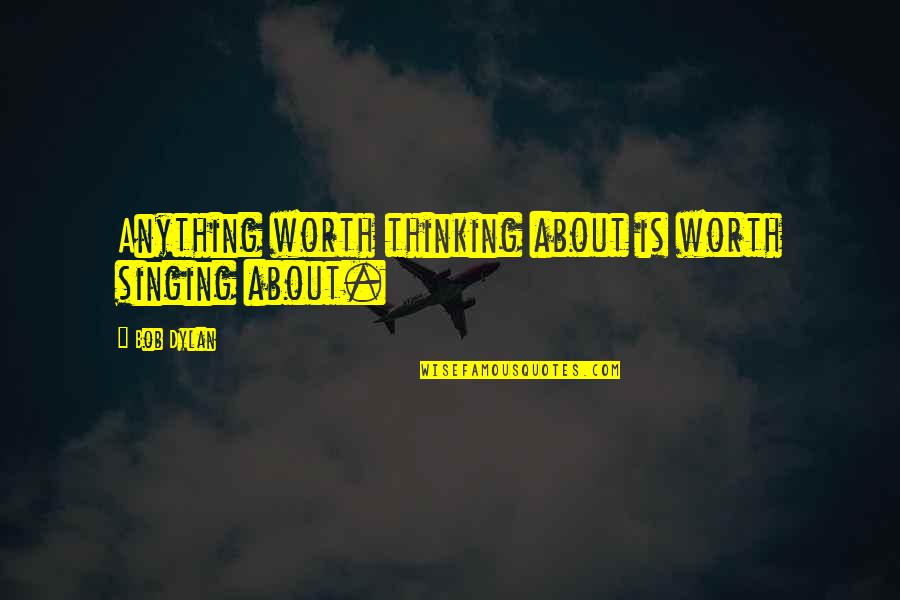 Maybourne La Quotes By Bob Dylan: Anything worth thinking about is worth singing about.