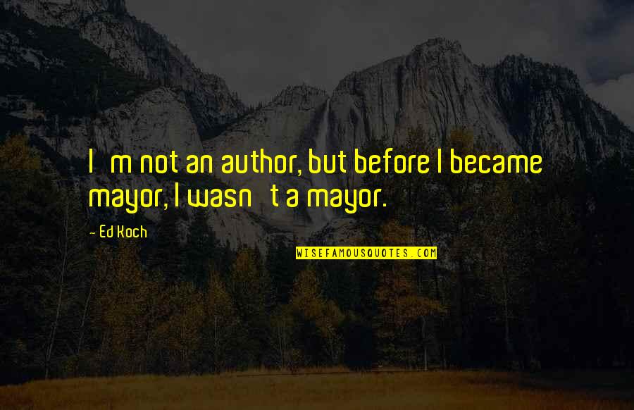 Mayors Quotes By Ed Koch: I'm not an author, but before I became