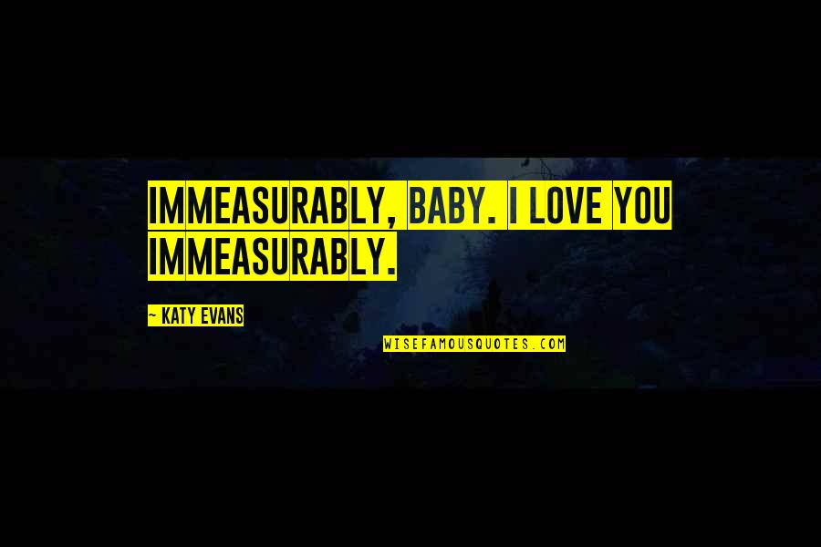 Mayweather Motivational Quotes By Katy Evans: Immeasurably, baby. I love you immeasurably.