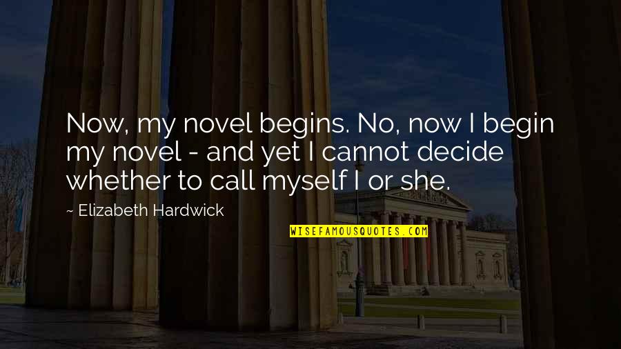 Mayya Munarova Quotes By Elizabeth Hardwick: Now, my novel begins. No, now I begin