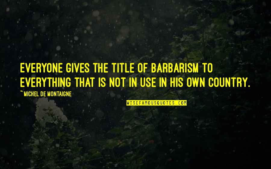 Mazer Quotes By Michel De Montaigne: Everyone gives the title of barbarism to everything