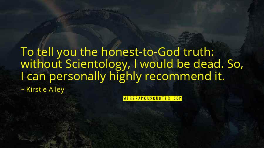 Mbinu Tofauti Quotes By Kirstie Alley: To tell you the honest-to-God truth: without Scientology,