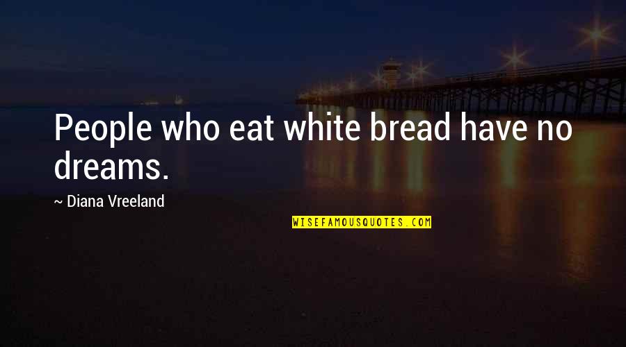 Mcallister In Statesboro Quotes By Diana Vreeland: People who eat white bread have no dreams.