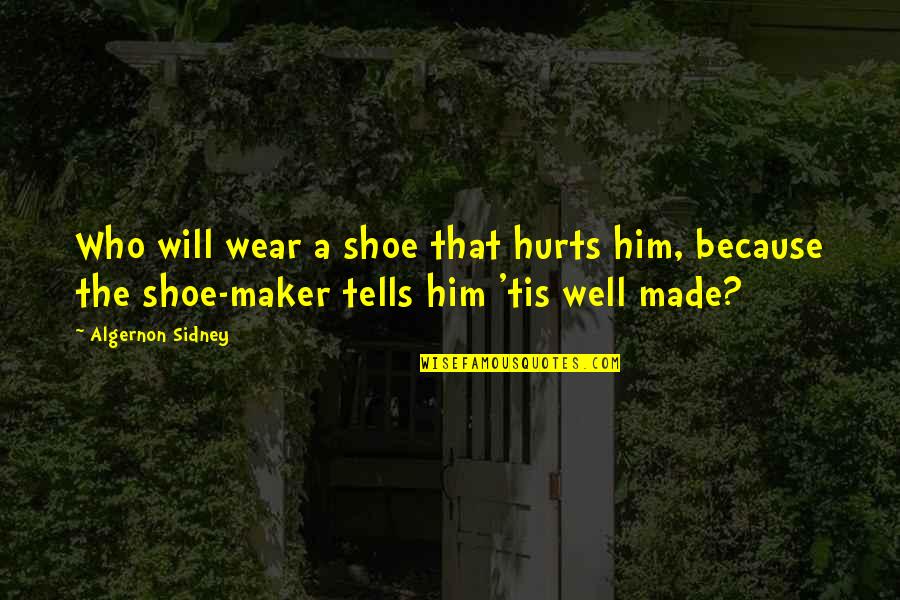 Mcanally Land Quotes By Algernon Sidney: Who will wear a shoe that hurts him,