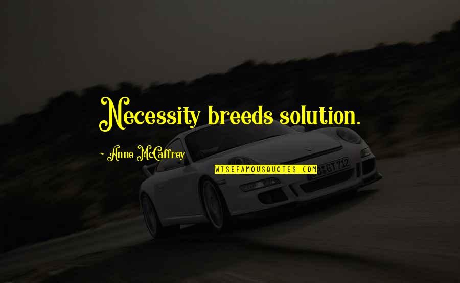 Mccaffrey Quotes By Anne McCaffrey: Necessity breeds solution.