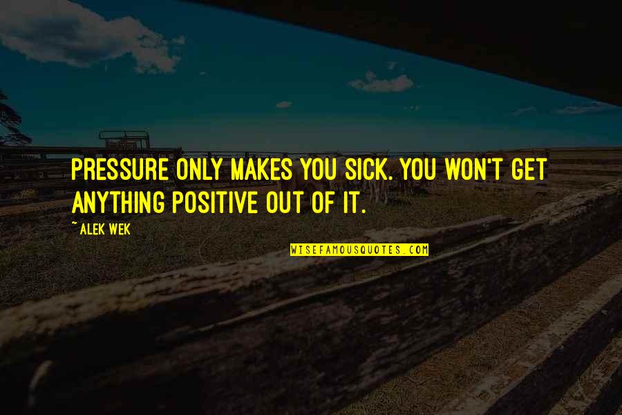 Mccools Tavern Quotes By Alek Wek: Pressure only makes you sick. You won't get