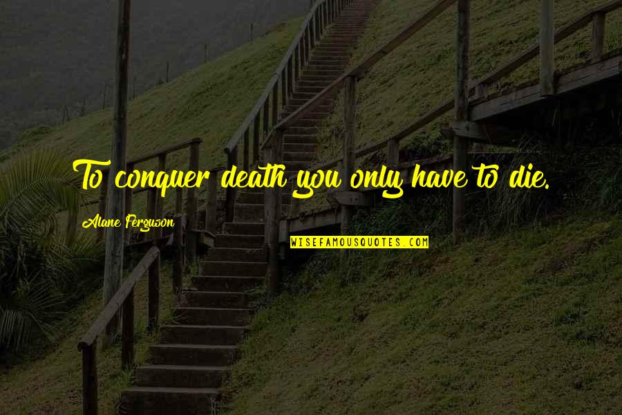 Mcdaids Quotes By Alane Ferguson: To conquer death you only have to die.